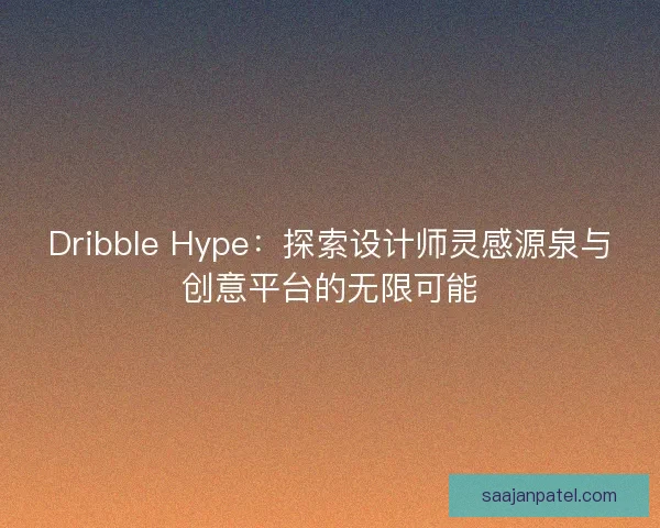 Dribble Hype：探索设计师灵感源泉与创意平台的无限可能