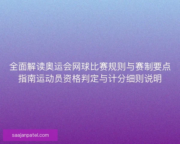 全面解读奥运会网球比赛规则与赛制要点指南运动员资格判定与计分细则说明