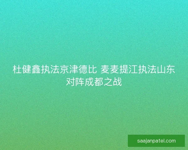 杜健鑫执法京津德比 麦麦提江执法山东对阵成都之战