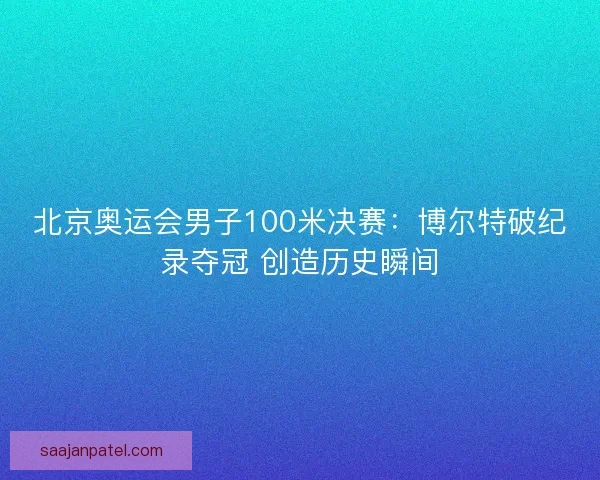 北京奥运会男子100米决赛：博尔特破纪录夺冠 创造历史瞬间