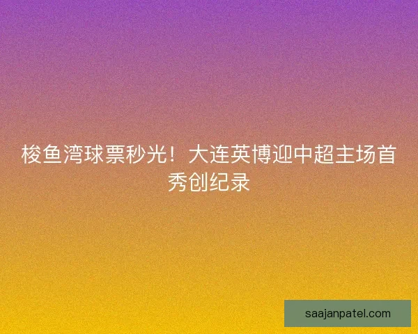 梭鱼湾球票秒光！大连英博迎中超主场首秀创纪录