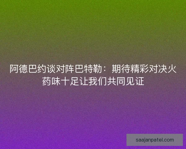 阿德巴约谈对阵巴特勒：期待精彩对决火药味十足让我们共同见证