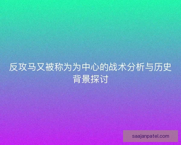 反攻马又被称为为中心的战术分析与历史背景探讨