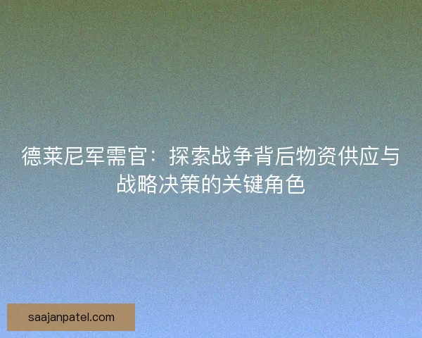 德莱尼军需官：探索战争背后物资供应与战略决策的关键角色