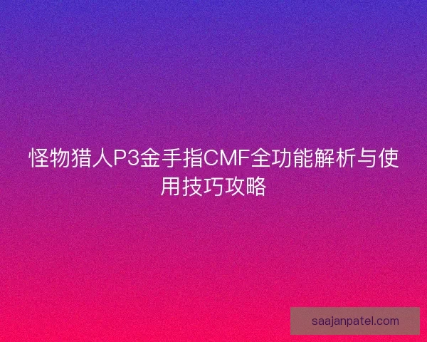 怪物猎人P3金手指CMF全功能解析与使用技巧攻略