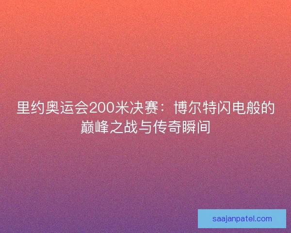 里约奥运会200米决赛：博尔特闪电般的巅峰之战与传奇瞬间