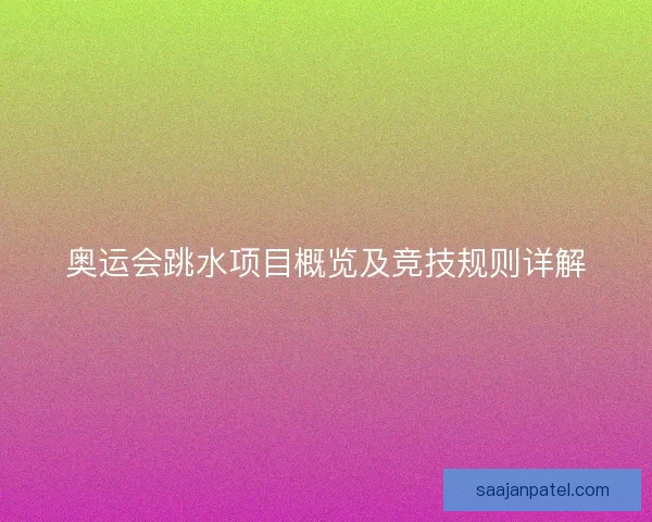 奥运会跳水项目概览及竞技规则详解