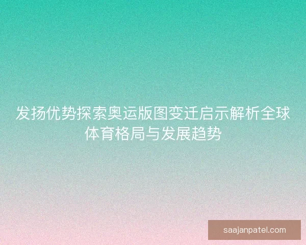 发扬优势探索奥运版图变迁启示解析全球体育格局与发展趋势