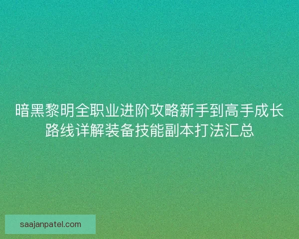 暗黑黎明全职业进阶攻略新手到高手成长路线详解装备技能副本打法汇总