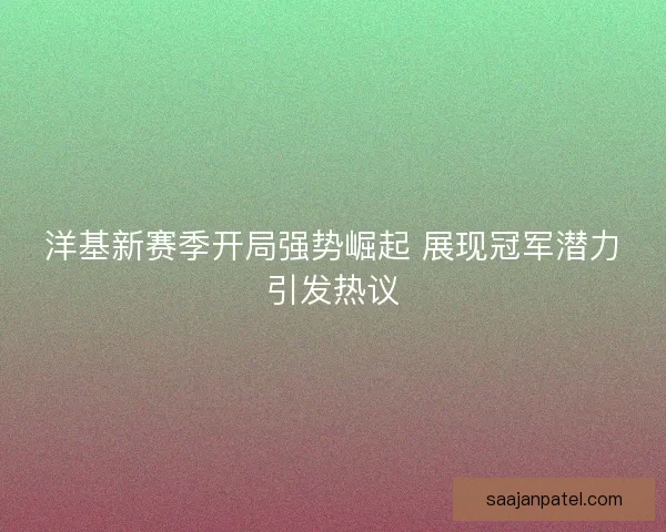 洋基新赛季开局强势崛起 展现冠军潜力引发热议