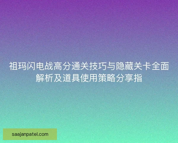 祖玛闪电战高分通关技巧与隐藏关卡全面解析及道具使用策略分享指