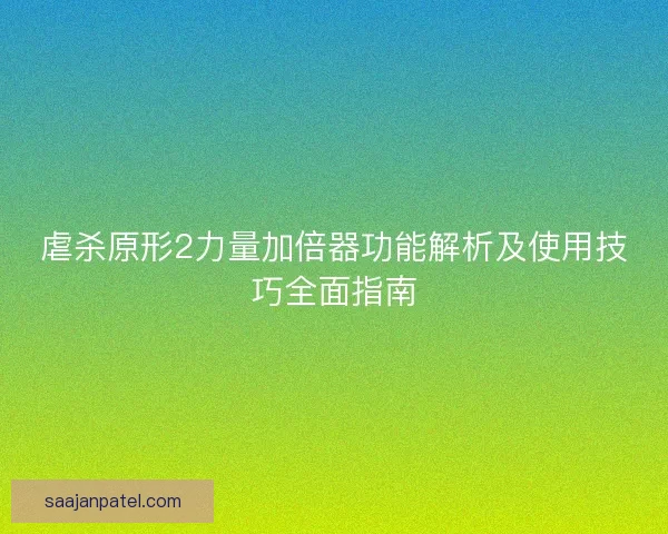 虐杀原形2力量加倍器功能解析及使用技巧全面指南