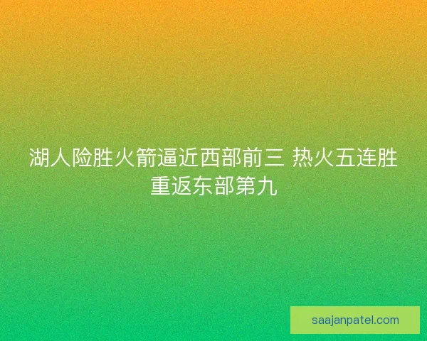 湖人险胜火箭逼近西部前三 热火五连胜重返东部第九