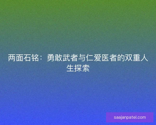 两面石铭：勇敢武者与仁爱医者的双重人生探索