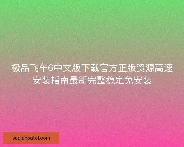 极品飞车6中文版下载官方正版资源高速安装指南最新完整稳定免安装