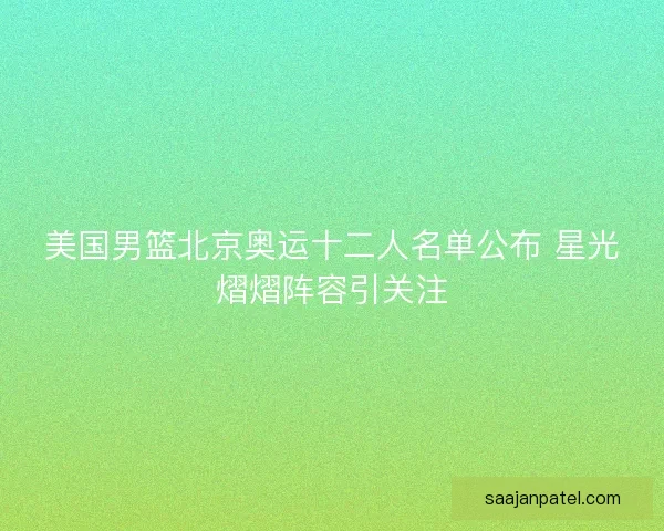 美国男篮北京奥运十二人名单公布 星光熠熠阵容引关注