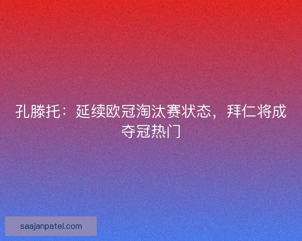 孔滕托：延续欧冠淘汰赛状态，拜仁将成夺冠热门