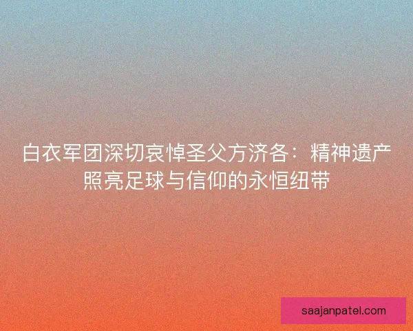 白衣军团深切哀悼圣父方济各：精神遗产照亮足球与信仰的永恒纽带
